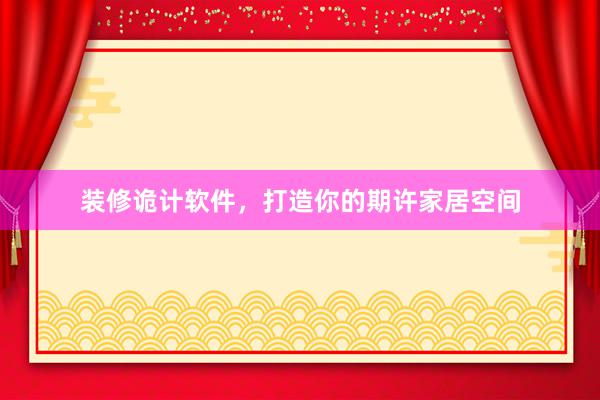 装修诡计软件，打造你的期许家居空间